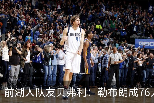 前湖人队友贝弗利：勒布朗成76人第四选择，恩比德最具统治力