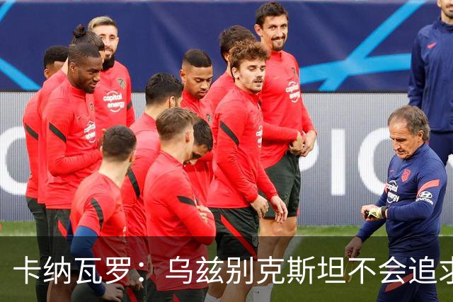 卡纳瓦罗：乌兹别克斯坦不会追求虚高国际排名，将会主动约战强队