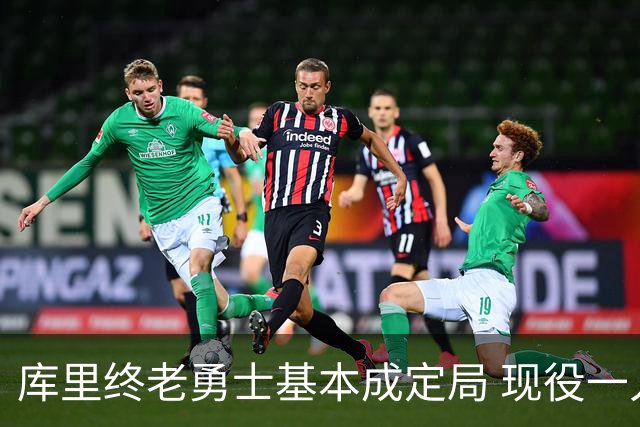 库里终老勇士基本成定局 现役一人一城还有几人坚守？