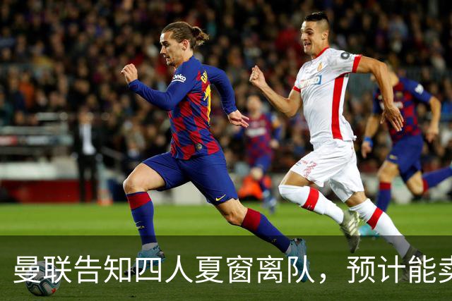 曼联告知四人夏窗离队，预计能卖2000万！整支预备队小妖均可出租