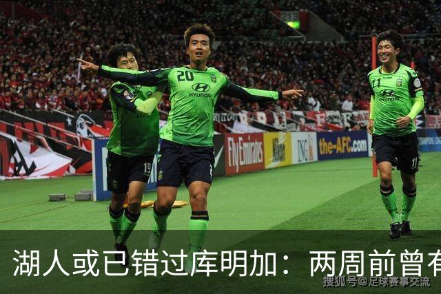 湖人或已错过库明加：两周前曾有机会先签后换，内部人士承认运作窗口已关闭