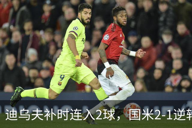 迪乌夫补时连入2球，国米2-1逆转德乙球队，迎季前热身赛开门红