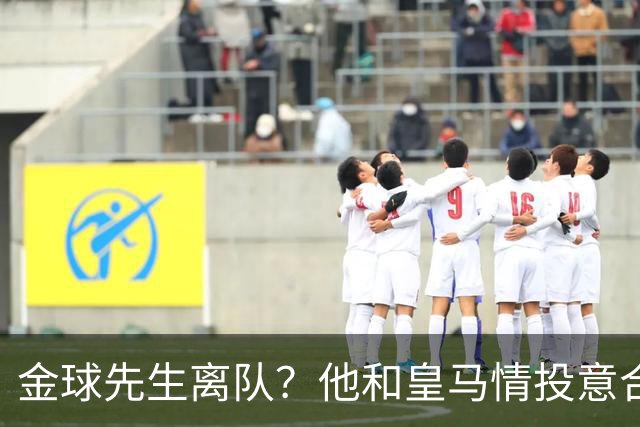金球先生离队？他和皇马情投意合