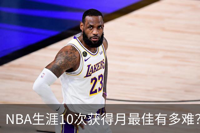 NBA生涯10次获得月最佳有多难？联盟历史仅8人达成，詹姆斯断层领先乔科